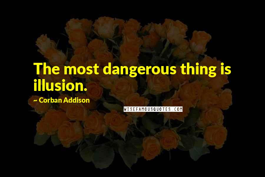 Corban Addison Quotes: The most dangerous thing is illusion.