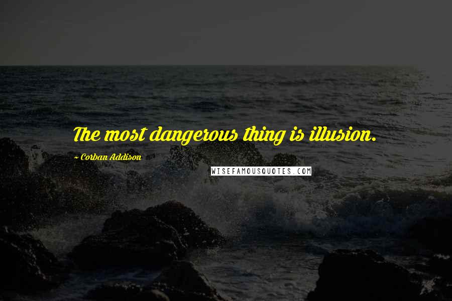Corban Addison Quotes: The most dangerous thing is illusion.