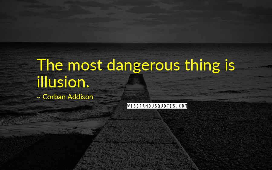 Corban Addison Quotes: The most dangerous thing is illusion.