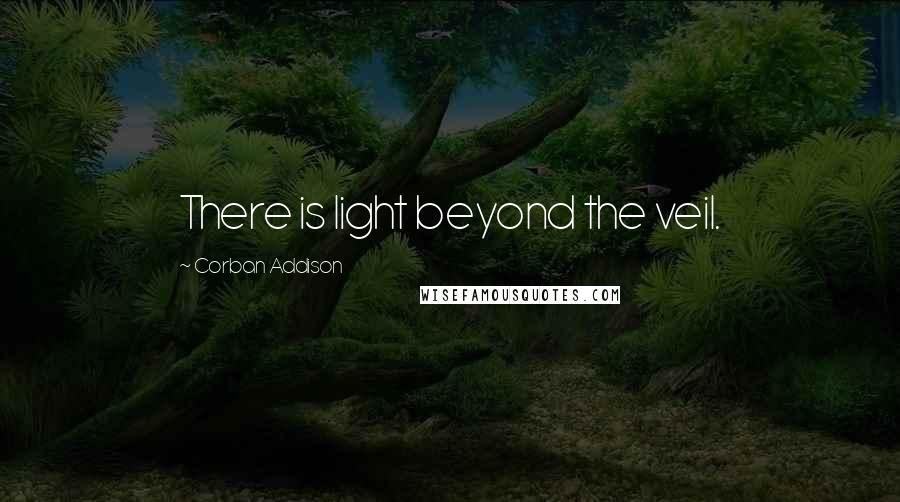 Corban Addison Quotes: There is light beyond the veil.