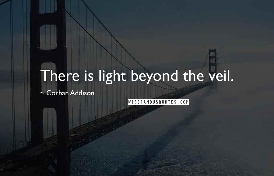 Corban Addison Quotes: There is light beyond the veil.