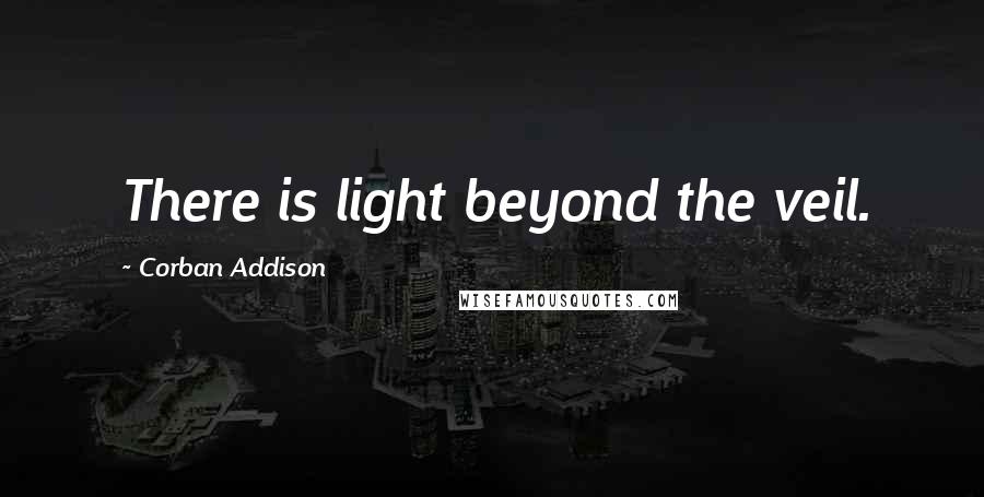 Corban Addison Quotes: There is light beyond the veil.