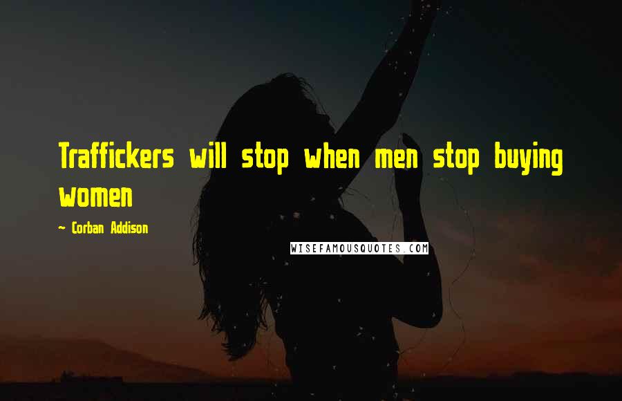 Corban Addison Quotes: Traffickers will stop when men stop buying women