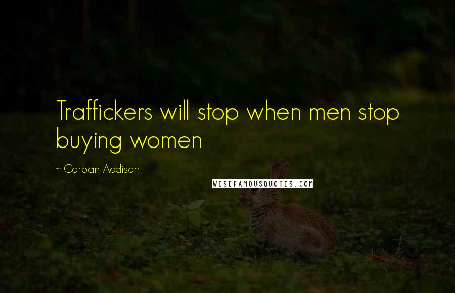 Corban Addison Quotes: Traffickers will stop when men stop buying women