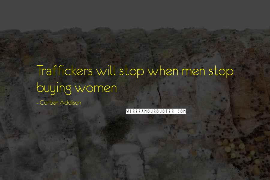 Corban Addison Quotes: Traffickers will stop when men stop buying women