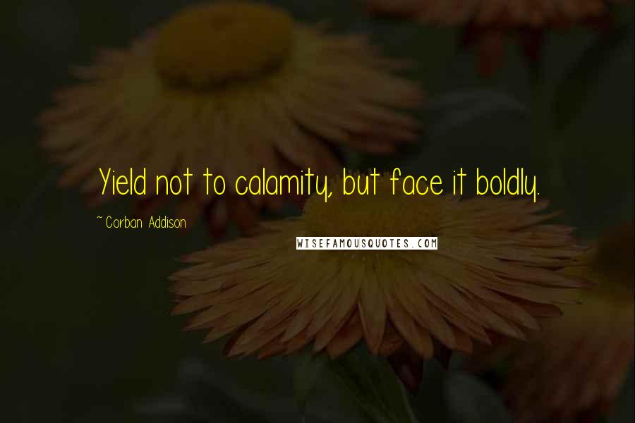 Corban Addison Quotes: Yield not to calamity, but face it boldly.