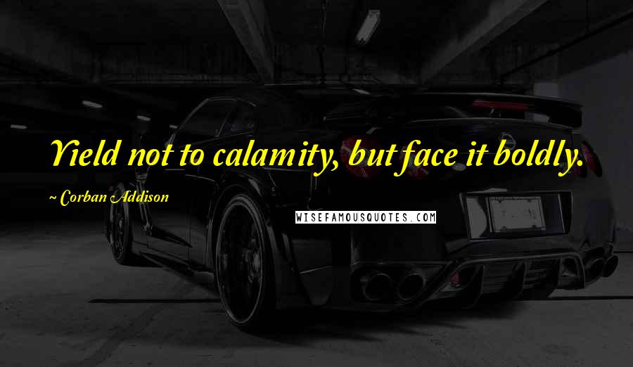 Corban Addison Quotes: Yield not to calamity, but face it boldly.