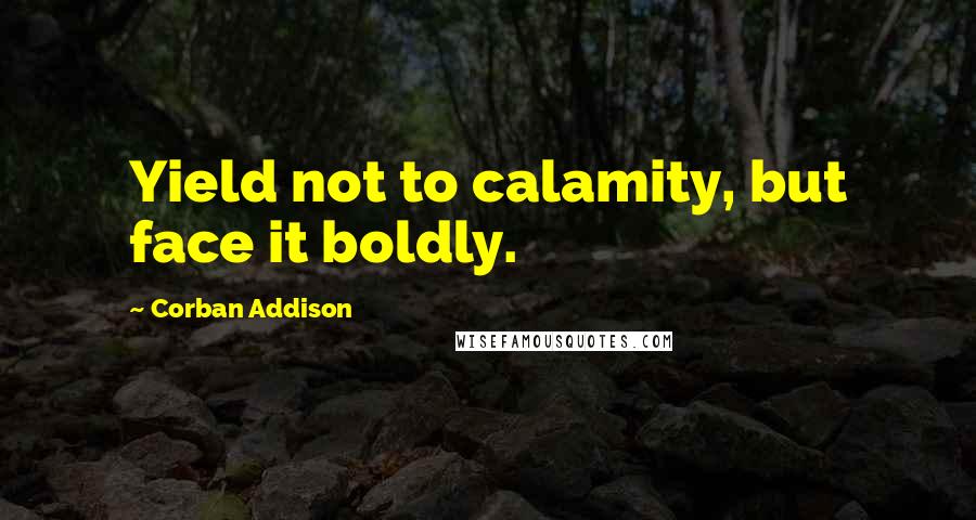 Corban Addison Quotes: Yield not to calamity, but face it boldly.