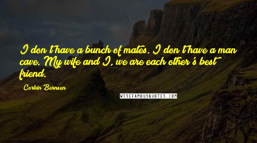 Corbin Bernsen Quotes: I don't have a bunch of mates. I don't have a man cave. My wife and I, we are each other's best friend.