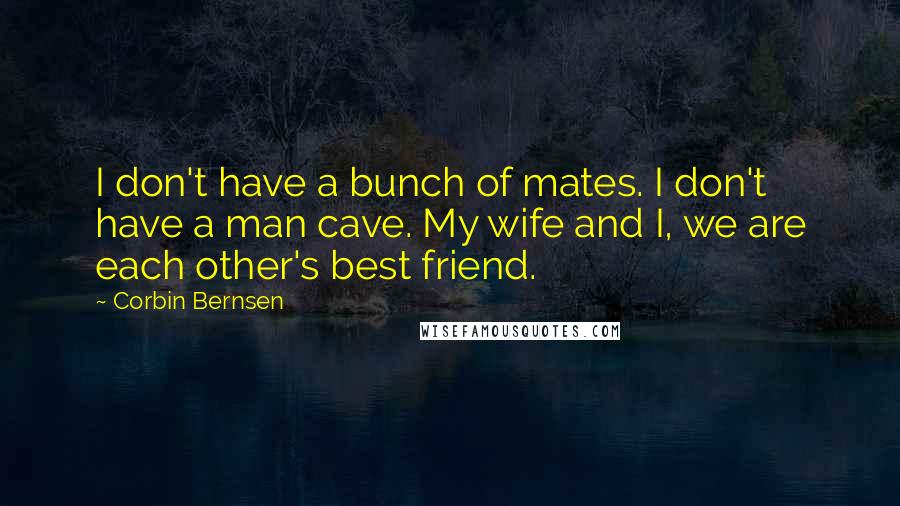 Corbin Bernsen Quotes: I don't have a bunch of mates. I don't have a man cave. My wife and I, we are each other's best friend.