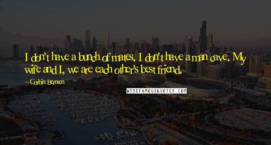 Corbin Bernsen Quotes: I don't have a bunch of mates. I don't have a man cave. My wife and I, we are each other's best friend.