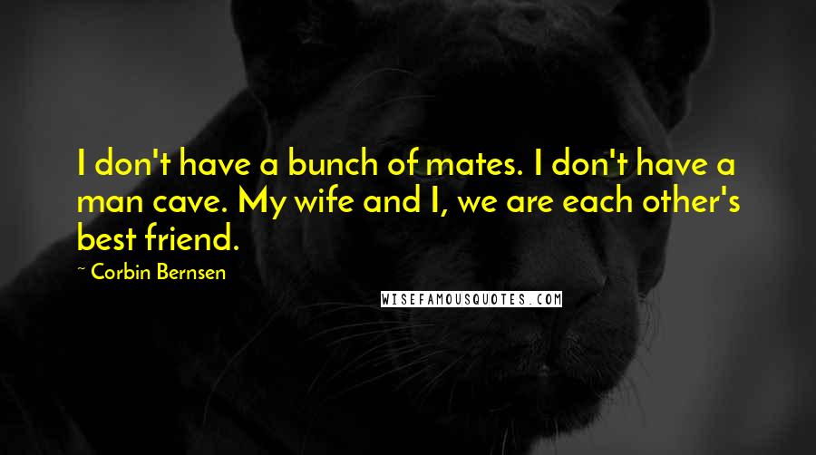 Corbin Bernsen Quotes: I don't have a bunch of mates. I don't have a man cave. My wife and I, we are each other's best friend.