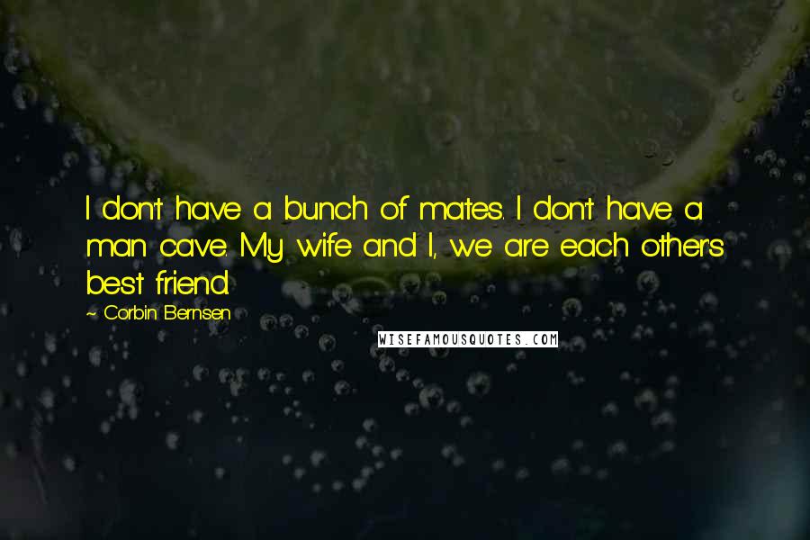 Corbin Bernsen Quotes: I don't have a bunch of mates. I don't have a man cave. My wife and I, we are each other's best friend.