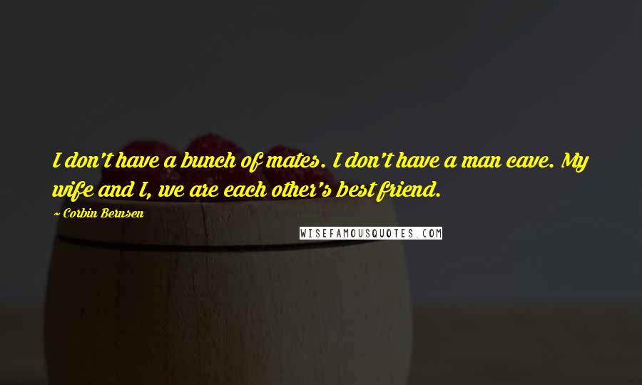 Corbin Bernsen Quotes: I don't have a bunch of mates. I don't have a man cave. My wife and I, we are each other's best friend.