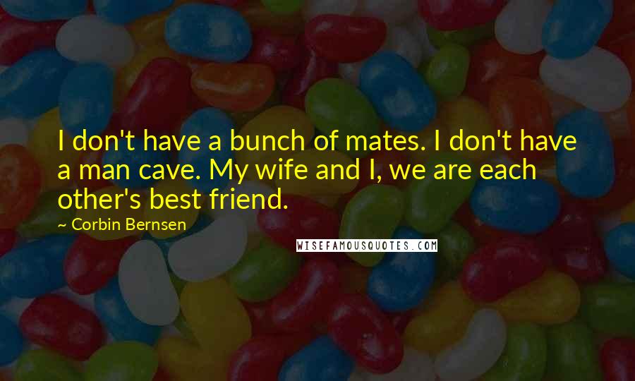 Corbin Bernsen Quotes: I don't have a bunch of mates. I don't have a man cave. My wife and I, we are each other's best friend.