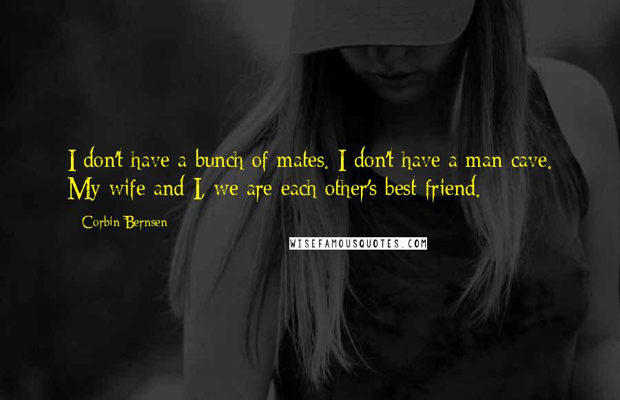 Corbin Bernsen Quotes: I don't have a bunch of mates. I don't have a man cave. My wife and I, we are each other's best friend.