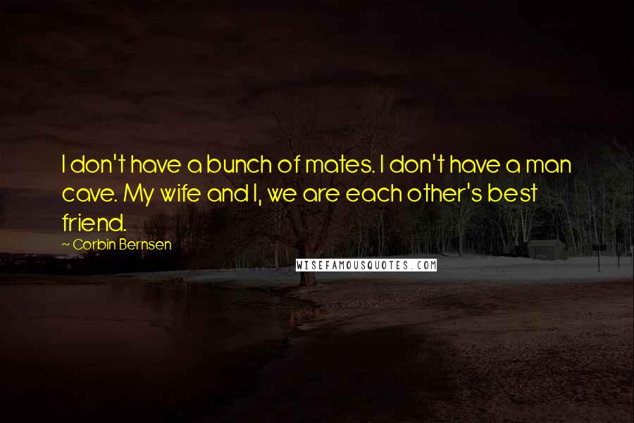 Corbin Bernsen Quotes: I don't have a bunch of mates. I don't have a man cave. My wife and I, we are each other's best friend.