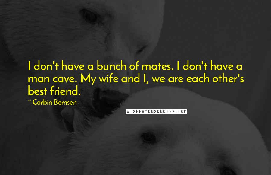 Corbin Bernsen Quotes: I don't have a bunch of mates. I don't have a man cave. My wife and I, we are each other's best friend.