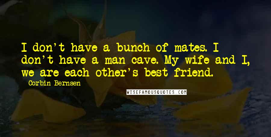 Corbin Bernsen Quotes: I don't have a bunch of mates. I don't have a man cave. My wife and I, we are each other's best friend.