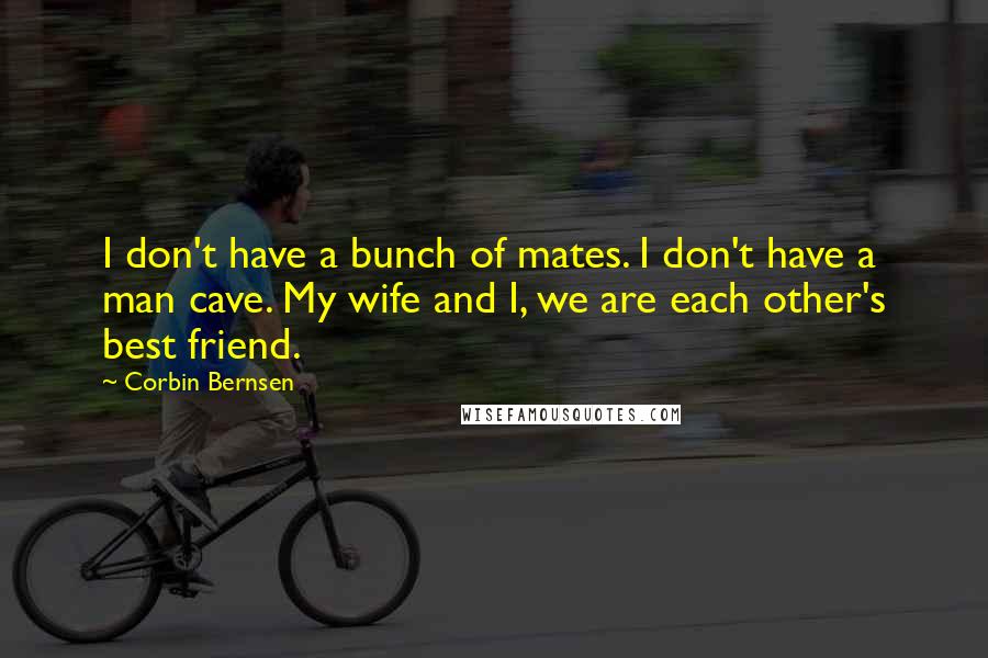 Corbin Bernsen Quotes: I don't have a bunch of mates. I don't have a man cave. My wife and I, we are each other's best friend.