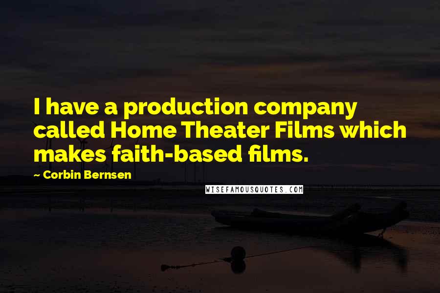 Corbin Bernsen Quotes: I have a production company called Home Theater Films which makes faith-based films.