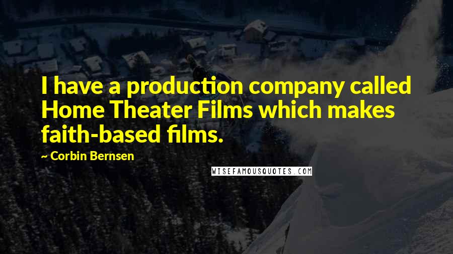 Corbin Bernsen Quotes: I have a production company called Home Theater Films which makes faith-based films.