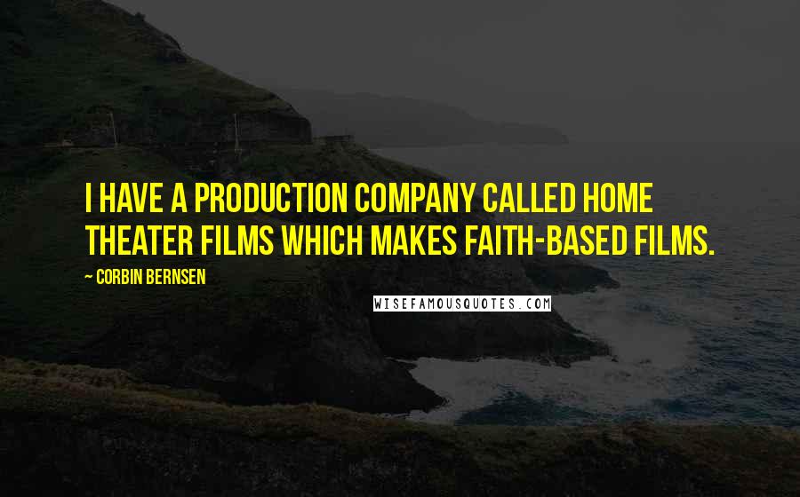 Corbin Bernsen Quotes: I have a production company called Home Theater Films which makes faith-based films.