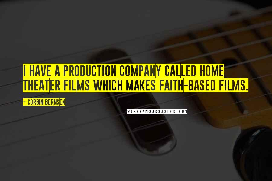 Corbin Bernsen Quotes: I have a production company called Home Theater Films which makes faith-based films.