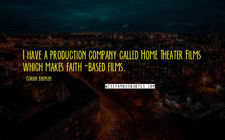 Corbin Bernsen Quotes: I have a production company called Home Theater Films which makes faith-based films.