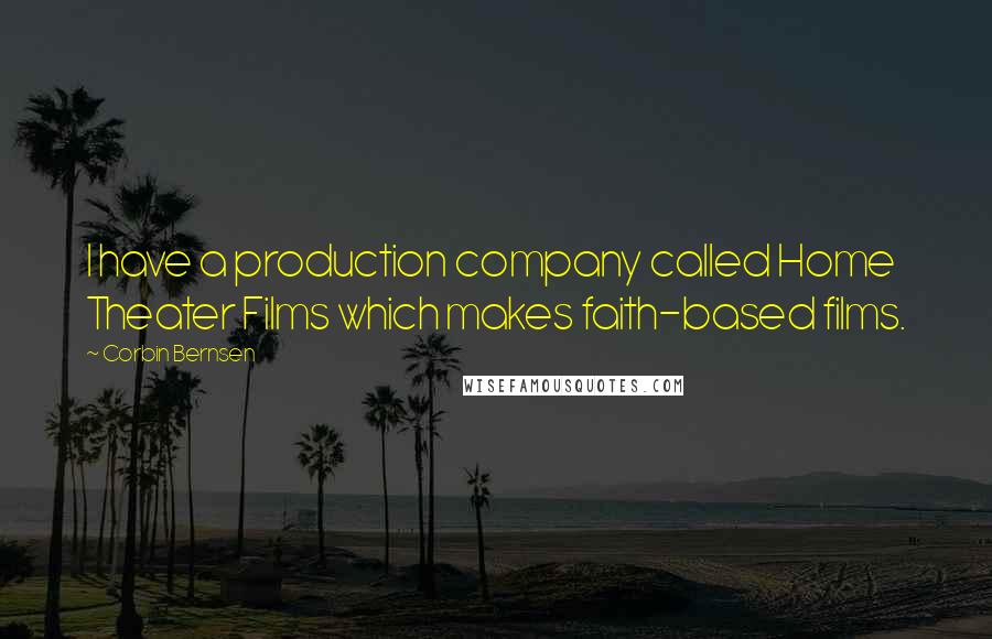 Corbin Bernsen Quotes: I have a production company called Home Theater Films which makes faith-based films.