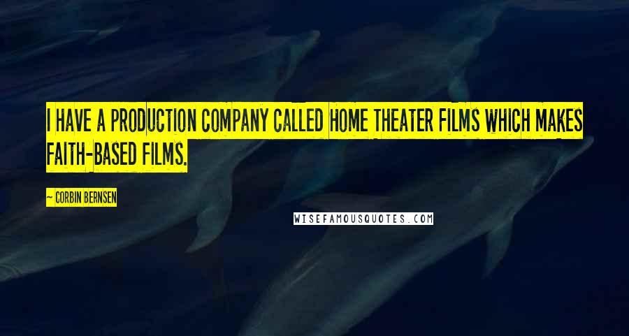 Corbin Bernsen Quotes: I have a production company called Home Theater Films which makes faith-based films.