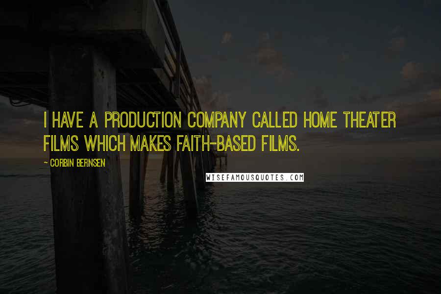 Corbin Bernsen Quotes: I have a production company called Home Theater Films which makes faith-based films.