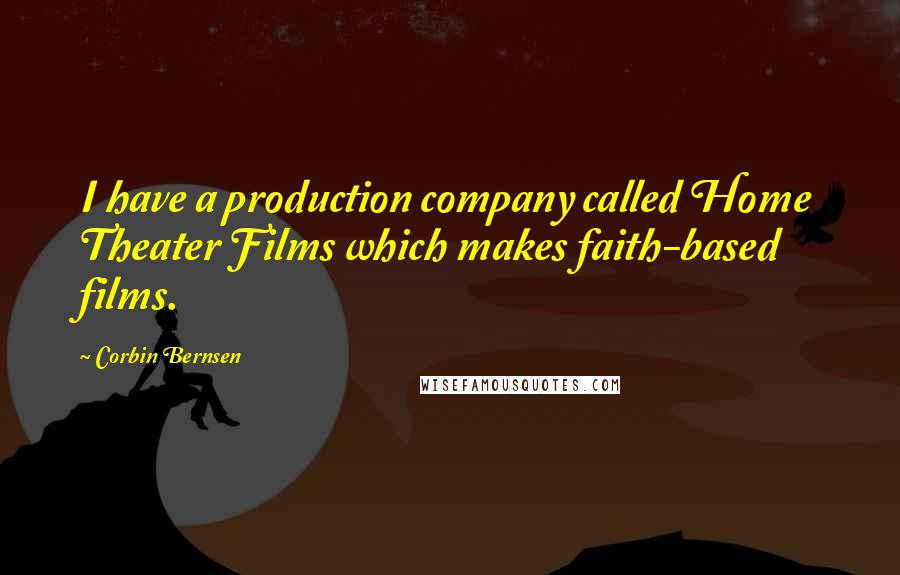 Corbin Bernsen Quotes: I have a production company called Home Theater Films which makes faith-based films.