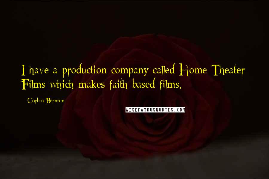 Corbin Bernsen Quotes: I have a production company called Home Theater Films which makes faith-based films.