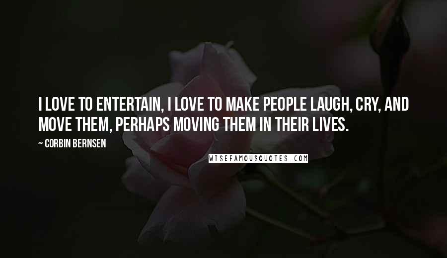 Corbin Bernsen Quotes: I love to entertain, I love to make people laugh, cry, and move them, perhaps moving them in their lives.