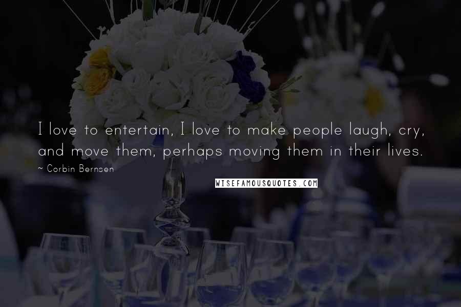 Corbin Bernsen Quotes: I love to entertain, I love to make people laugh, cry, and move them, perhaps moving them in their lives.