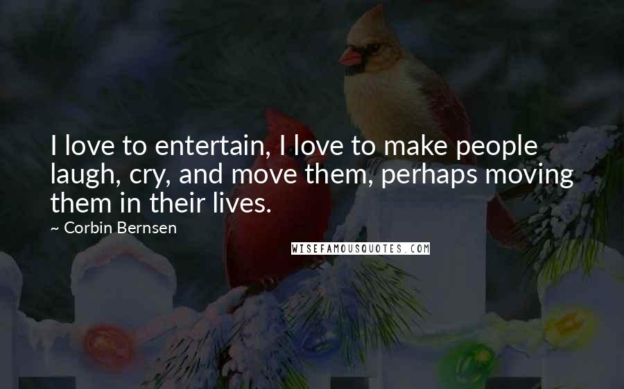 Corbin Bernsen Quotes: I love to entertain, I love to make people laugh, cry, and move them, perhaps moving them in their lives.