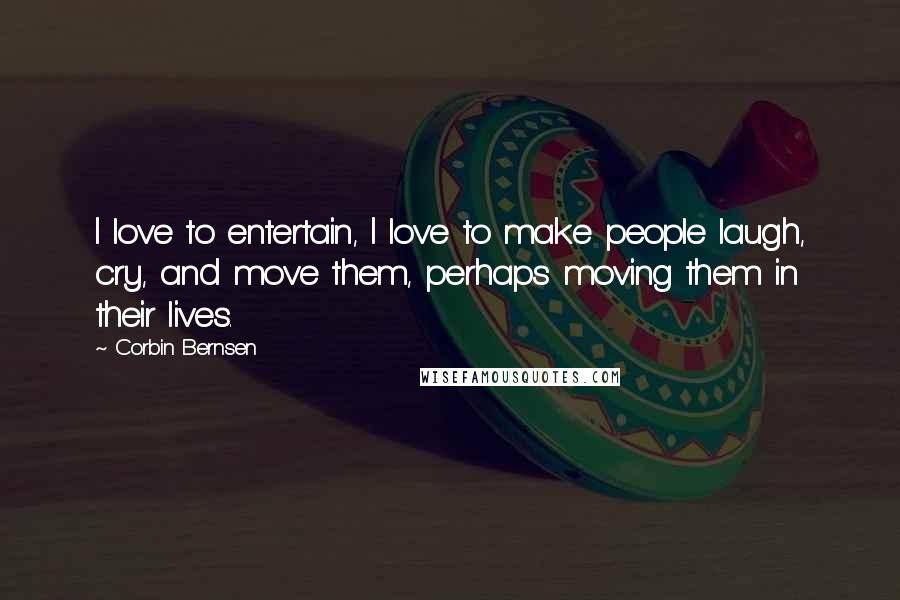 Corbin Bernsen Quotes: I love to entertain, I love to make people laugh, cry, and move them, perhaps moving them in their lives.