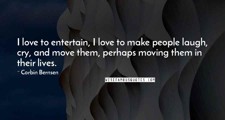 Corbin Bernsen Quotes: I love to entertain, I love to make people laugh, cry, and move them, perhaps moving them in their lives.