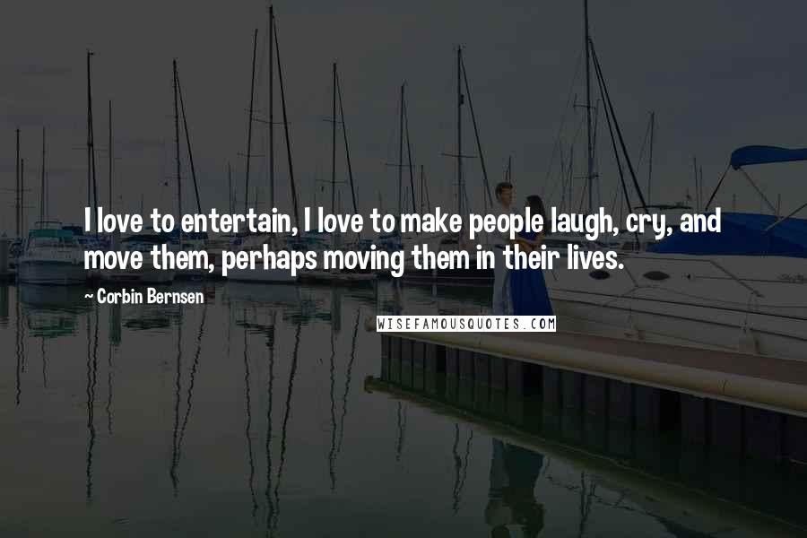 Corbin Bernsen Quotes: I love to entertain, I love to make people laugh, cry, and move them, perhaps moving them in their lives.