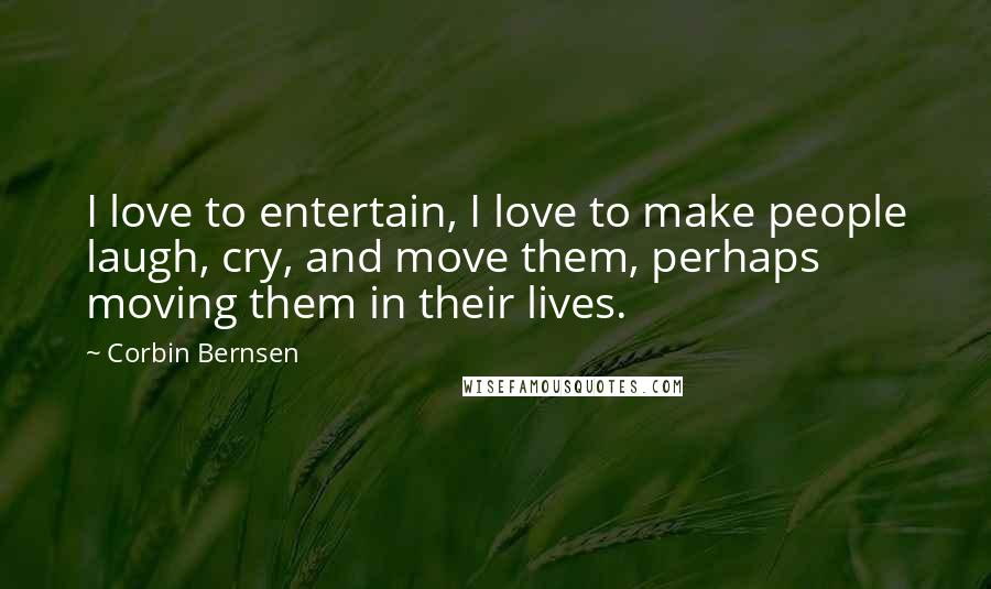 Corbin Bernsen Quotes: I love to entertain, I love to make people laugh, cry, and move them, perhaps moving them in their lives.