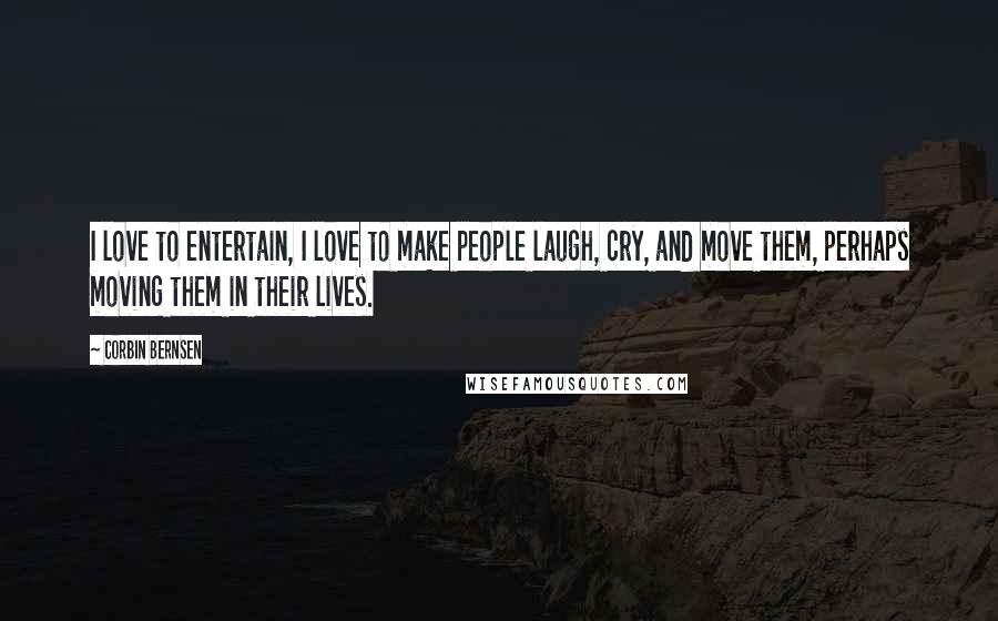 Corbin Bernsen Quotes: I love to entertain, I love to make people laugh, cry, and move them, perhaps moving them in their lives.