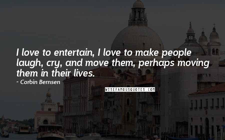 Corbin Bernsen Quotes: I love to entertain, I love to make people laugh, cry, and move them, perhaps moving them in their lives.