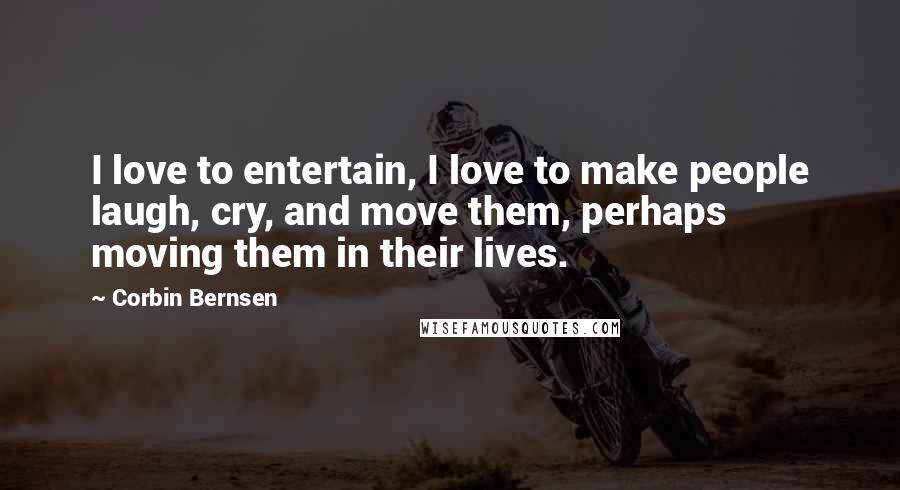 Corbin Bernsen Quotes: I love to entertain, I love to make people laugh, cry, and move them, perhaps moving them in their lives.