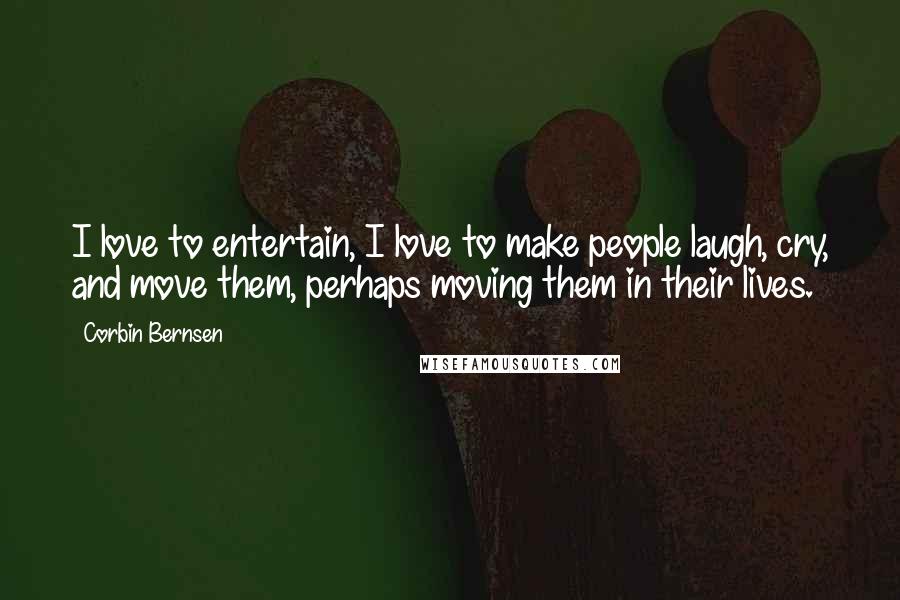 Corbin Bernsen Quotes: I love to entertain, I love to make people laugh, cry, and move them, perhaps moving them in their lives.