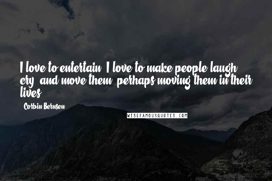 Corbin Bernsen Quotes: I love to entertain, I love to make people laugh, cry, and move them, perhaps moving them in their lives.