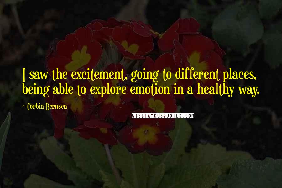 Corbin Bernsen Quotes: I saw the excitement, going to different places, being able to explore emotion in a healthy way.