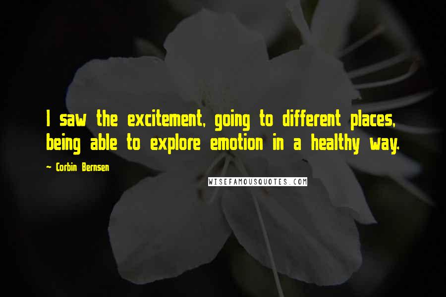 Corbin Bernsen Quotes: I saw the excitement, going to different places, being able to explore emotion in a healthy way.