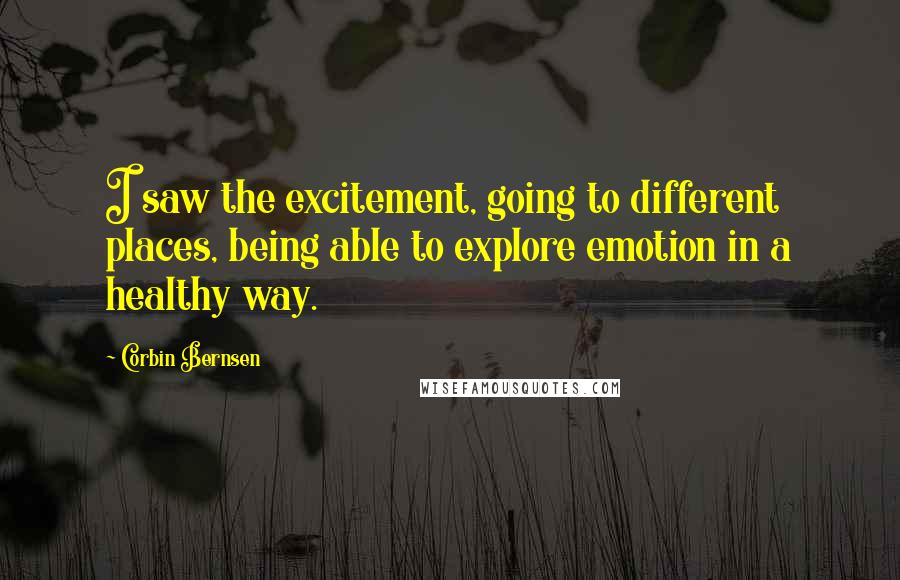 Corbin Bernsen Quotes: I saw the excitement, going to different places, being able to explore emotion in a healthy way.