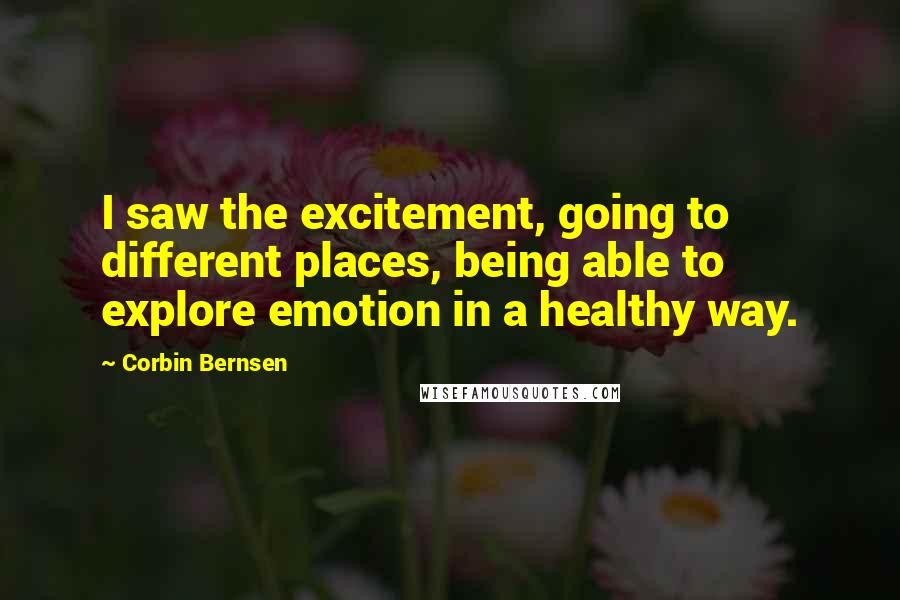 Corbin Bernsen Quotes: I saw the excitement, going to different places, being able to explore emotion in a healthy way.